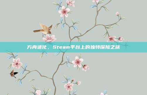 方舟进化,Steam平台上的独特探险之旅