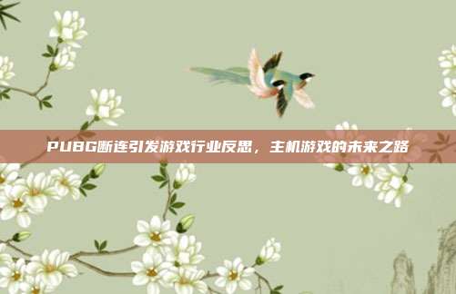 PUBG断连引发游戏行业反思,主机游戏的未来之路