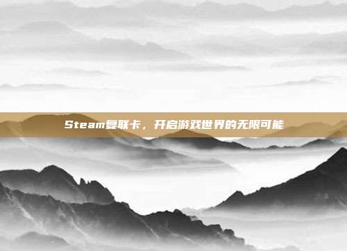 Steam复联卡,开启游戏世界的无限可能