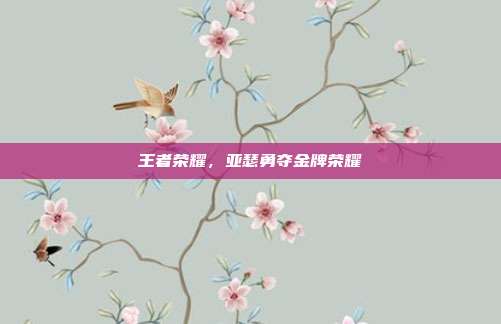王者荣耀,亚瑟勇夺金牌荣耀