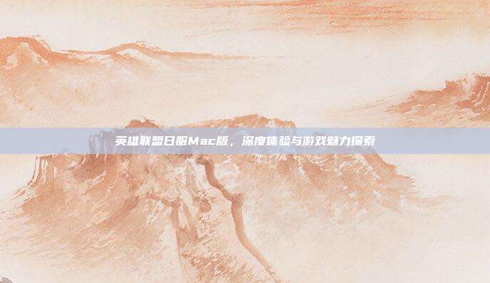 英雄联盟日服Mac版,深度体验与游戏魅力探索