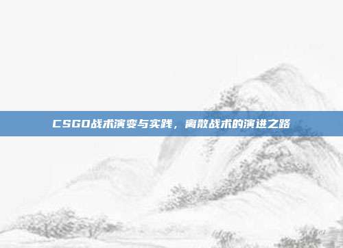 CSGO战术演变与实践,离散战术的演进之路