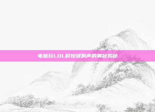 电脑玩LOL时按键响声的奥秘揭秘