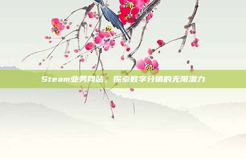 Steam业务网站,探索数字分销的无限潜力