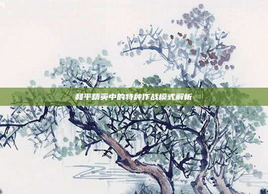 和平精英中的特种作战模式解析