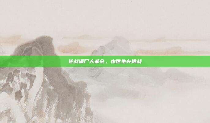 逆战僵尸大都会,末世生存挑战