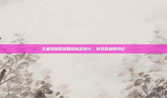 王者荣耀胜利回放标志设计,游戏胜利的印记