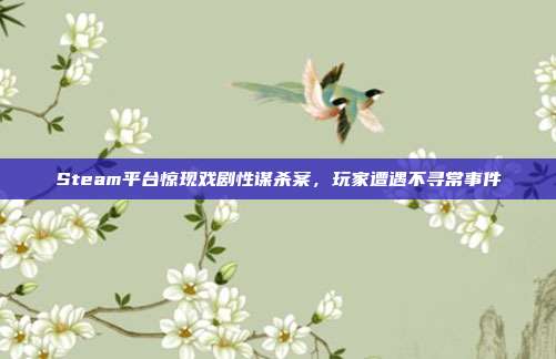 Steam平台惊现戏剧性谋杀案,玩家遭遇不寻常事件