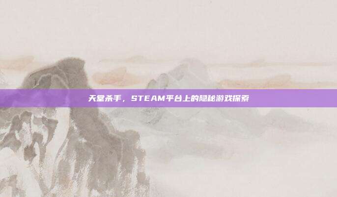 天堂杀手,STEAM平台上的隐秘游戏探索