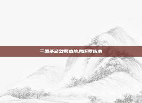 三国杀游戏版本信息探索指南