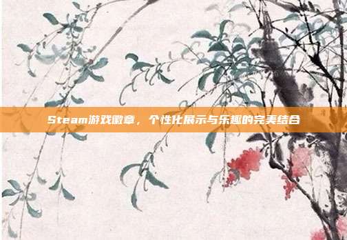 Steam游戏徽章,个性化展示与乐趣的完美结合
