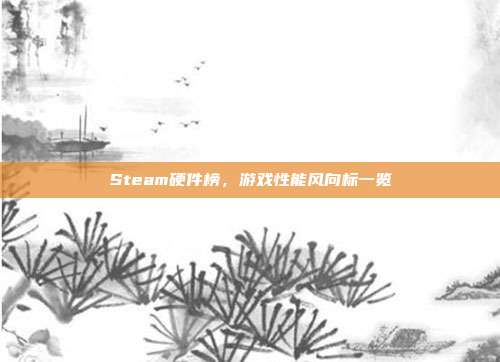 Steam硬件榜,游戏性能风向标一览