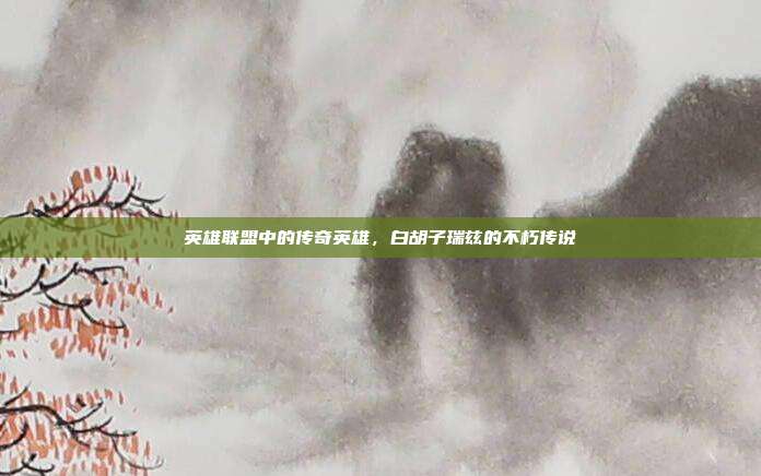英雄联盟中的传奇英雄,白胡子瑞兹的不朽传说