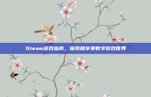 Steam游戏指南,探索和享受数字游戏世界