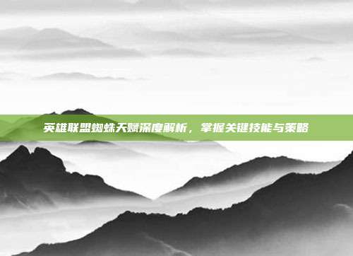 英雄联盟蜘蛛天赋深度解析,掌握关键技能与策略