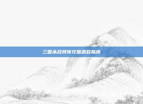 三国杀名将传充值退款指南