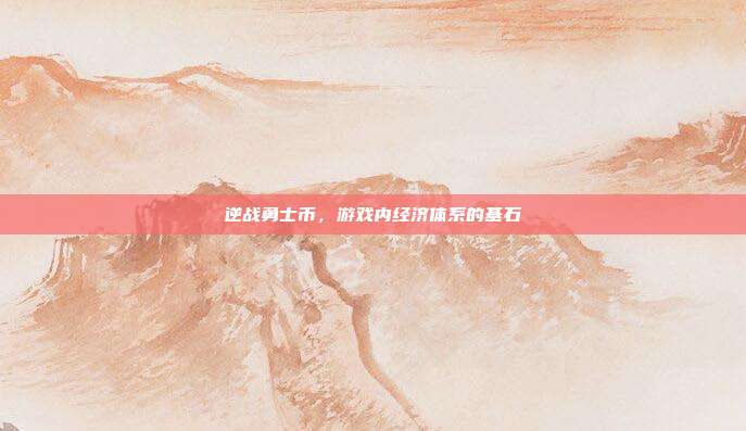 逆战勇士币,游戏内经济体系的基石