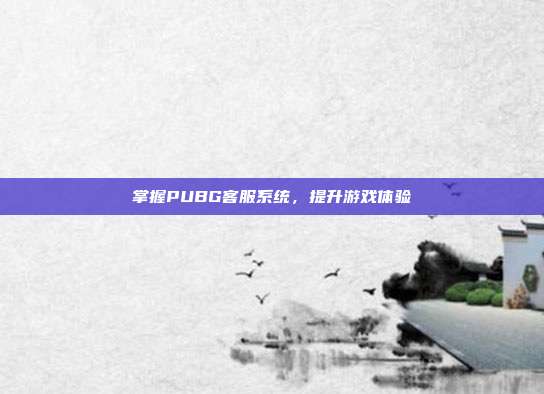 掌握PUBG客服系统,提升游戏体验