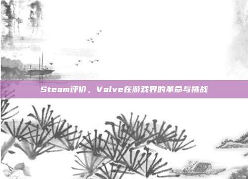 Steam评价,Valve在游戏界的革命与挑战
