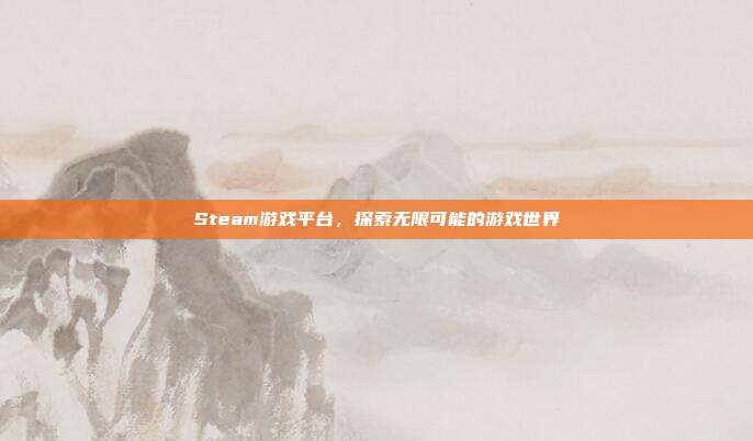 Steam游戏平台,探索无限可能的游戏世界