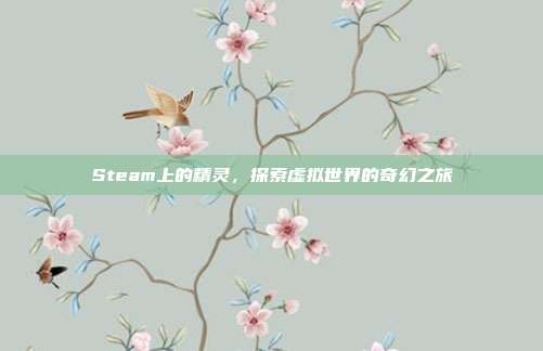 Steam上的精灵,探索虚拟世界的奇幻之旅