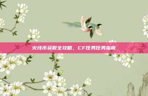 火线币获取全攻略,CF任务任务指南