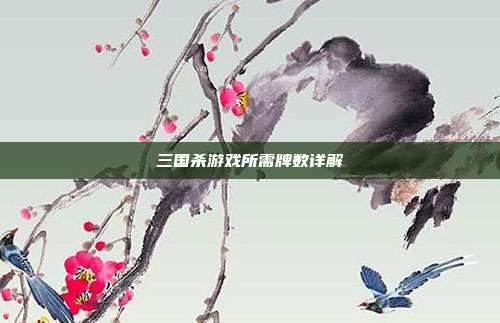 三国杀游戏所需牌数详解