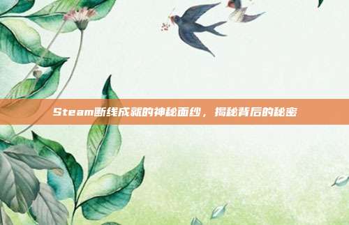 Steam断线成就的神秘面纱,揭秘背后的秘密