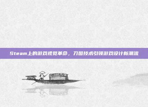 Steam上的游戏视觉革命,刀图技术引领游戏设计新潮流