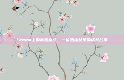 Steam上的青春奋斗,一位热血女孩的成长故事
