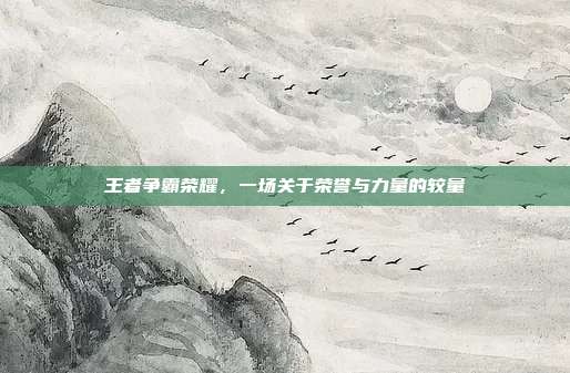 王者争霸荣耀,一场关于荣誉与力量的较量