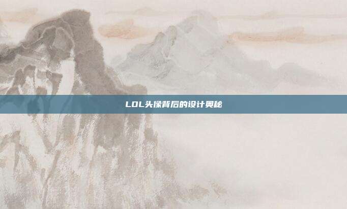 LOL头像背后的设计奥秘