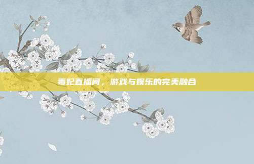 毒妃直播间,游戏与娱乐的完美融合