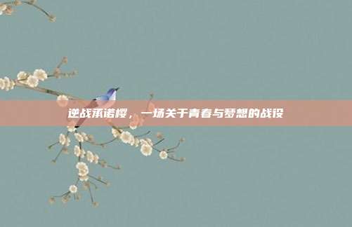 逆战承诺樱,一场关于青春与梦想的战役