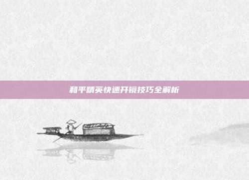 和平精英快速开镜技巧全解析