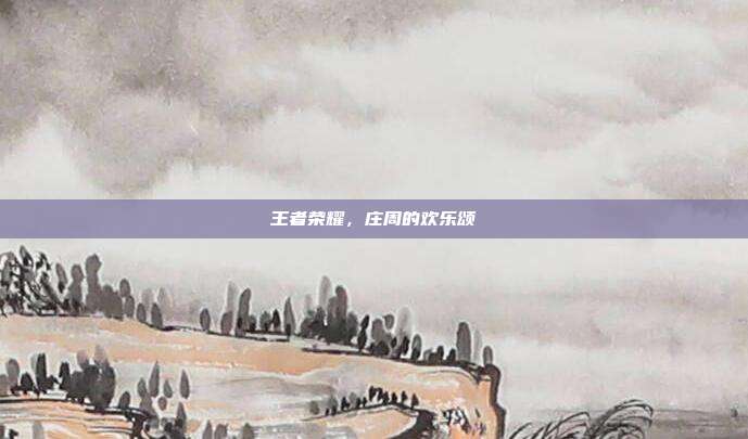 王者荣耀,庄周的欢乐颂