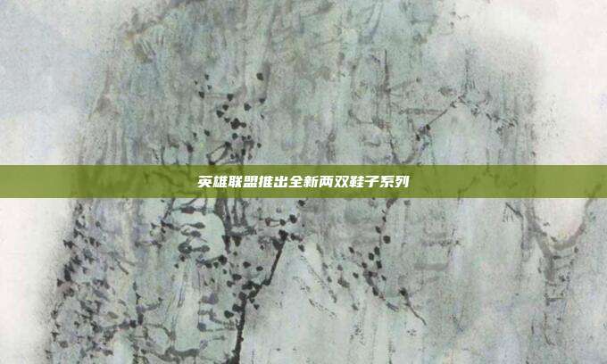 英雄联盟推出全新两双鞋子系列