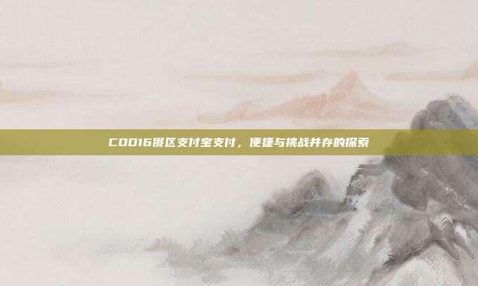 COD16俄区支付宝支付,便捷与挑战并存的探索