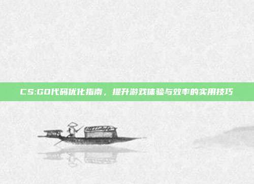 CS:GO代码优化指南,提升游戏体验与效率的实用技巧