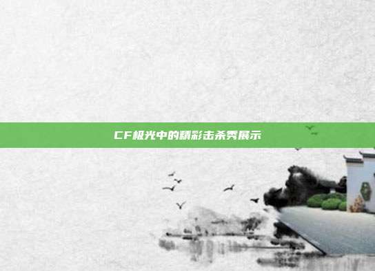 CF极光中的精彩击杀秀展示