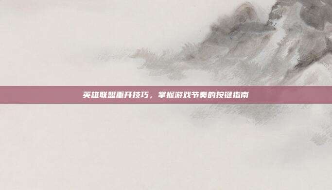 英雄联盟重开技巧,掌握游戏节奏的按键指南