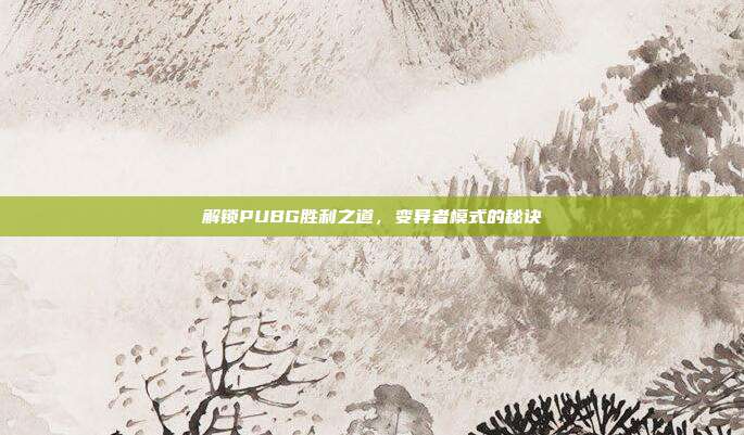 解锁PUBG胜利之道,变异者模式的秘诀