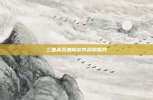三国杀互通版软件名称探究