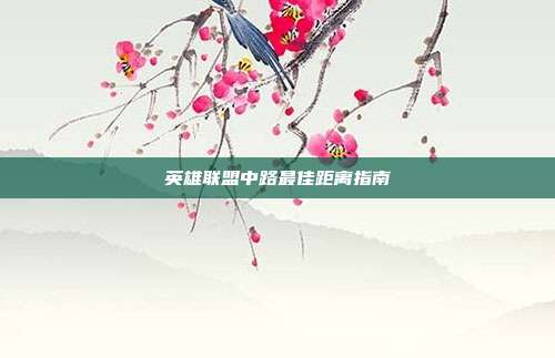 英雄联盟中路最佳距离指南