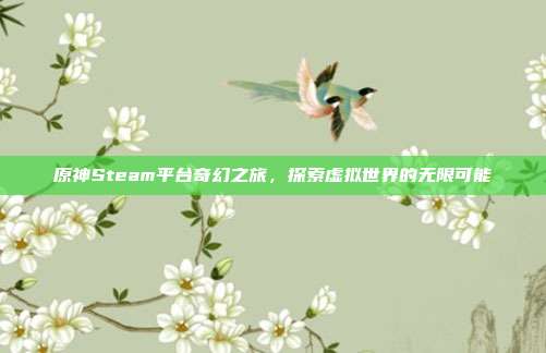 原神Steam平台奇幻之旅,探索虚拟世界的无限可能