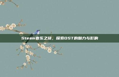 Steam音乐之旅,探索OST的魅力与影响