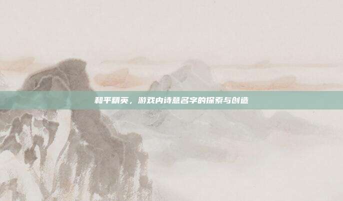 和平精英,游戏内诗意名字的探索与创造
