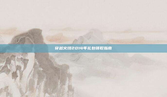 穿越火线2014年礼包领取指南