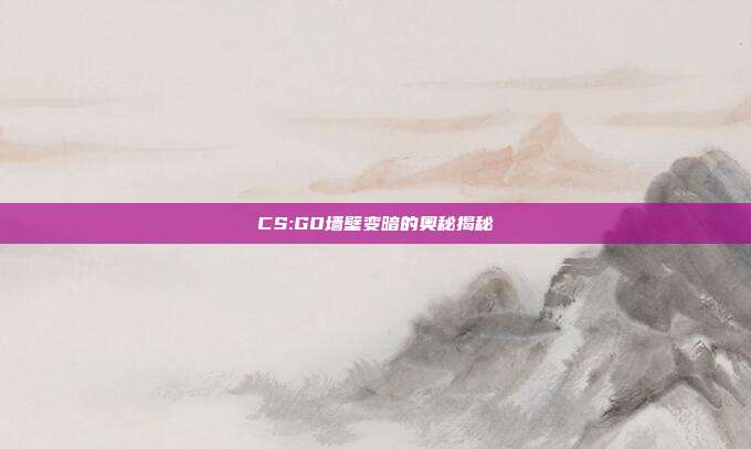 CS:GO墙壁变暗的奥秘揭秘