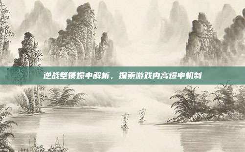逆战箜篌爆率解析,探索游戏内高爆率机制